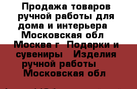 Продажа товаров ручной работы для дома и интерьера - Московская обл., Москва г. Подарки и сувениры » Изделия ручной работы   . Московская обл.